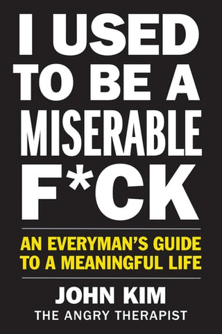 I Used to Be a Miserable F*ck An Everyman's Guide to a Meaningful Life