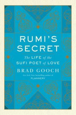 Rumi's Secret The Life of the Sufi Poet of Love