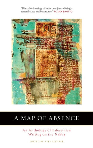 A Map of Absence An Anthology of Palestinian Writing on the Nakba