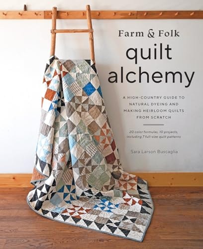 Farm and Folk Quilt Alchemy A High-Country Guide to Natural Dyeing and Making Heirloom Quilts from Scratch