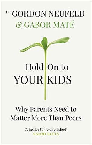 Hold on to Your Kids Why Parents Need to Matter More Than Peers