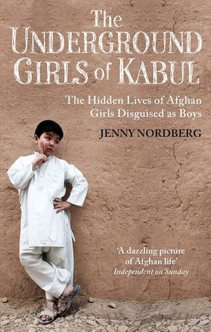 The Underground Girls of Kabul The Hidden Lives of Afghan Girls Disguised As Boys