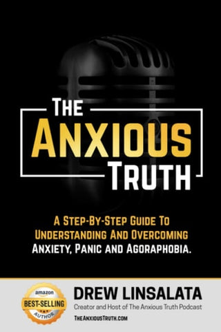 The Anxious Truth A Step-By-Step Guide To Understanding and Overcoming Panic, Anxiety, and Agoraphobia