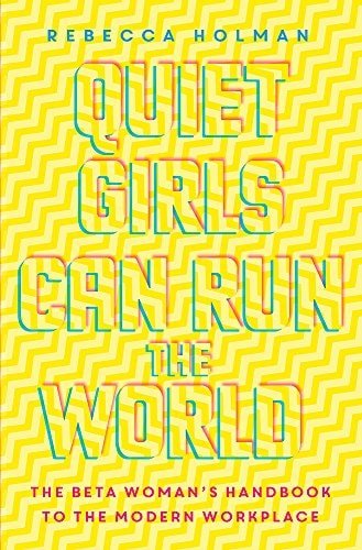 Quiet Girls Can Run the World The Beta Woman's Handbook to the Modern Workplace