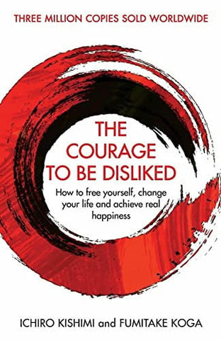 The Courage to be Disliked How to Free Yourself, Change Your Life and Achieve Real Happiness