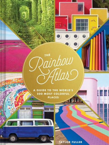 The Rainbow Atlas A Guide to the World s 500 Most Colorful Places (Travel Photography Ideas and Inspiration, Bucket List Adventure Book)