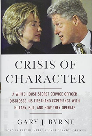 Crisis of Character A White House Secret Service Officer Discloses His Firsthand Experience with Hillary, Bill, and How They Operate