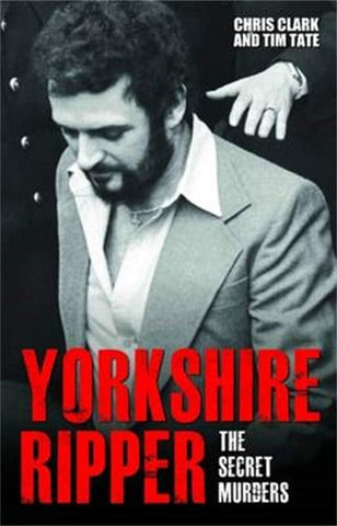 Yorkshire Ripper: the secret murders : the true story of how Peter Sutcliffe's terrible reign of terror claimed at least twenty-two more lives