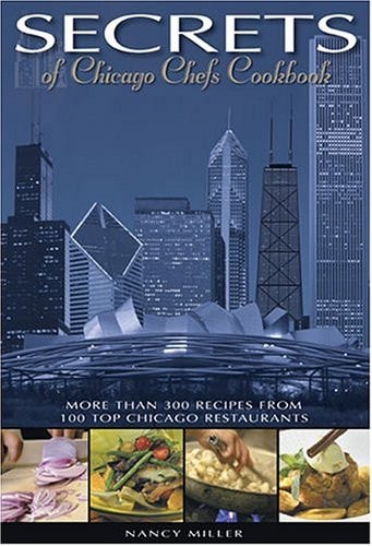 Secrets of Chicago Chefs Cookbook More Than 300 Recipes from 100 Top Chicago Restaurants
